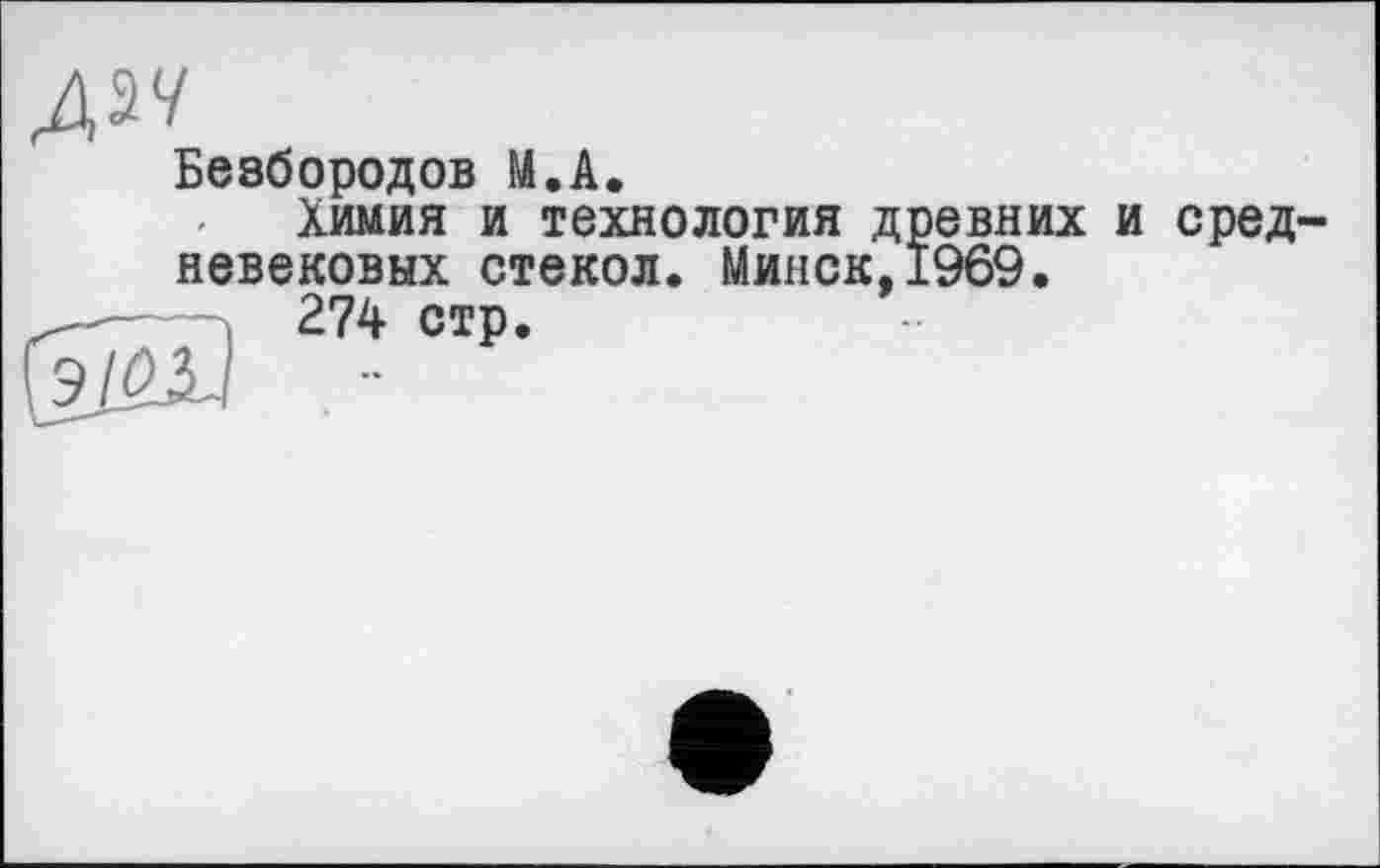 ﻿А^
Безбородов М.А.
Химия и технология древних и средневековых стекол. Минск,1969.
•	274 стр.